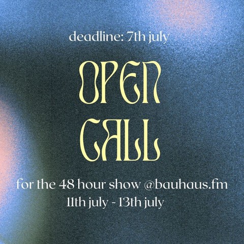 open call for the 48 hour show @bauhaus.fm - july 11th to july 13th