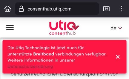 Screenshot von Browser:

URL: consenthub.utiq.com

[Überschrift rot auf weiß:] Utiq consenthub

[weiß auf rot:] Die Utiq Technologie ist jetzt auch für
unterstützte _Breitband_ Verbindungen verfügbar.
Weitere Informationen in unserer
[blutrot auf rot:] Datenschutzerklärung
